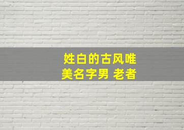 姓白的古风唯美名字男 老者